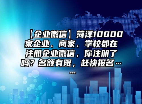 【企業(yè)微信】菏澤10000家企業(yè)、商家、學(xué)校都在注冊(cè)企業(yè)微信，你注冊(cè)了嗎？名額有限，趕快報(bào)名……