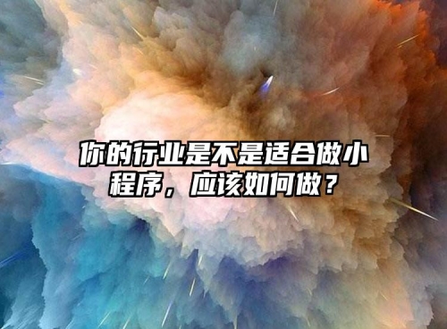 你的行業(yè)是不是適合做小程序，應(yīng)該如何做？